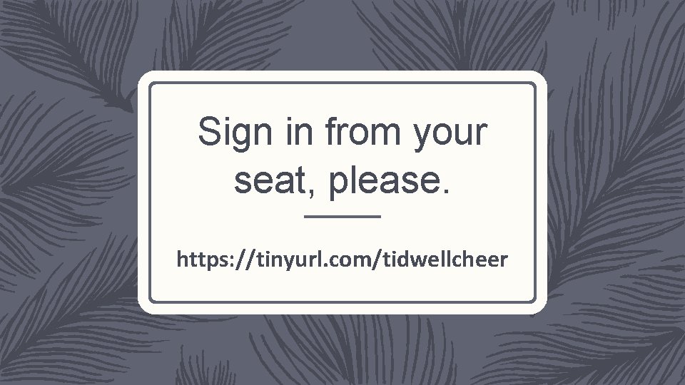 Sign in from your seat, please. https: //tinyurl. com/tidwellcheer 