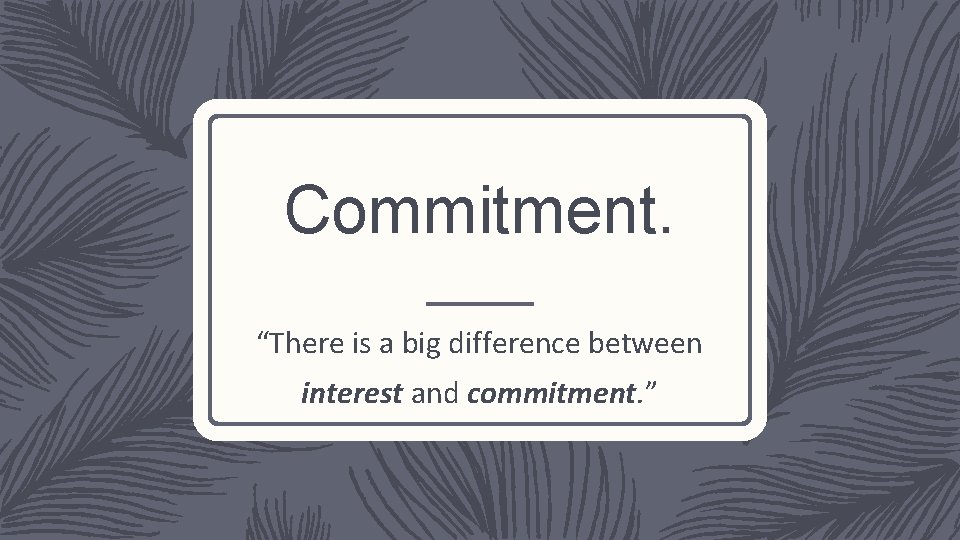 Commitment. “There is a big difference between interest and commitment. ” 