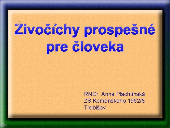 Živočíchy prospešné pre človeka RNDr. Anna Plachtinská ZŠ Komenského 1962/8 Trebišov Živočíchy prospešné pre človeka RNDr. Anna Plachtinská ZŠ Komenského 1962/8 Trebišov