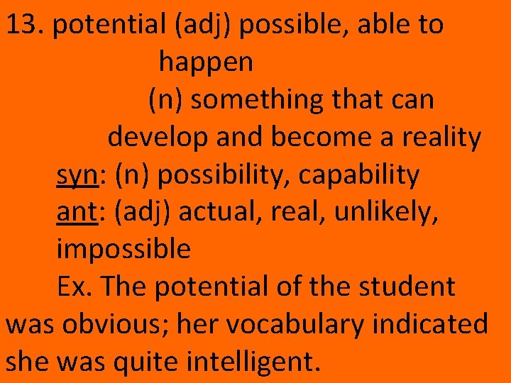 13. potential (adj) possible, able to happen (n) something that can develop and become