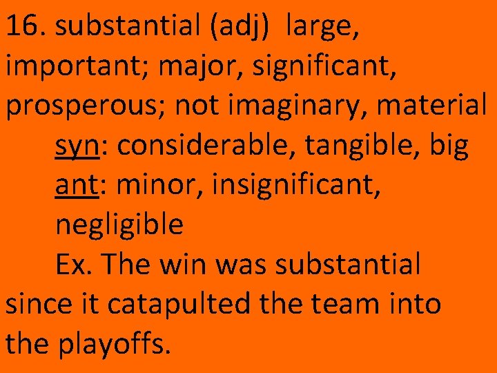 16. substantial (adj) large, important; major, significant, prosperous; not imaginary, material syn: considerable, tangible,