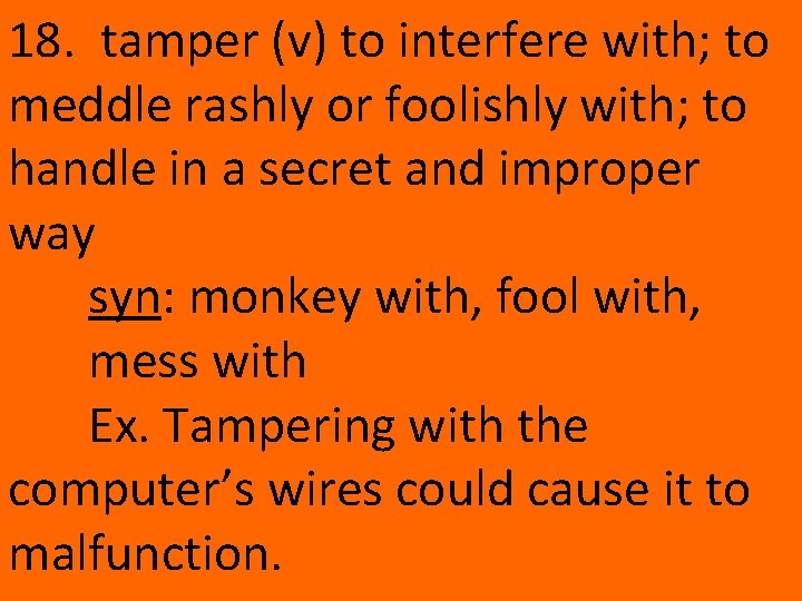 18. tamper (v) to interfere with; to meddle rashly or foolishly with; to handle