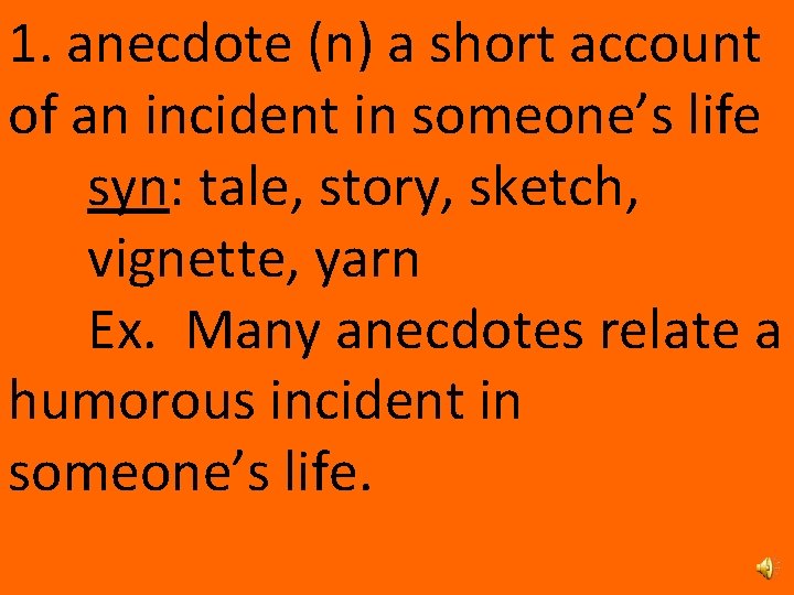 1. anecdote (n) a short account of an incident in someone’s life syn: tale,