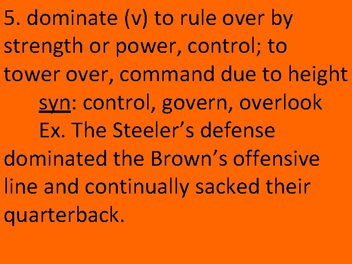 5. dominate (v) to rule over by strength or power, control; to tower over,