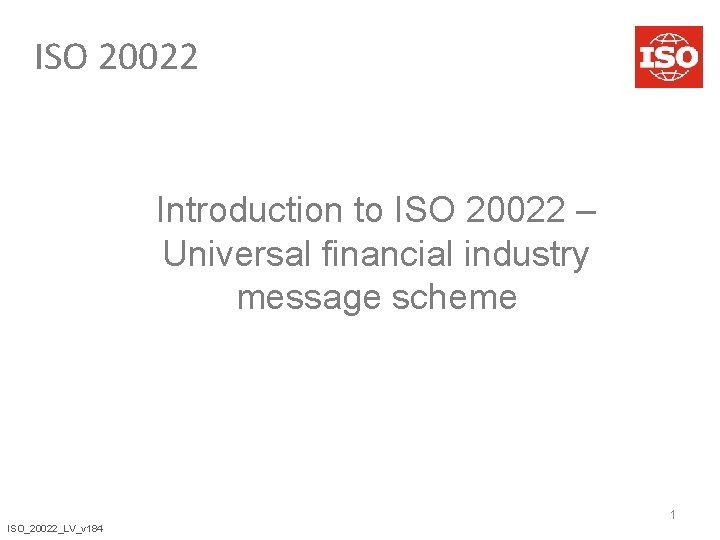 ISO 20022 Introduction to ISO 20022 – Universal financial industry message scheme 1 ISO_20022_LV_v