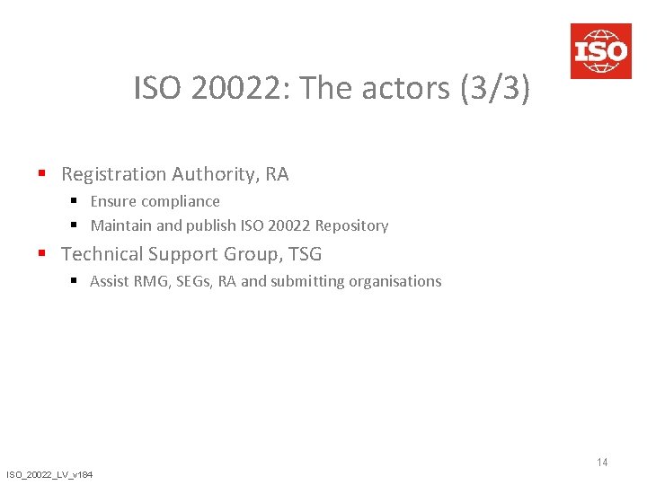 ISO 20022: The actors (3/3) § Registration Authority, RA § Ensure compliance § Maintain