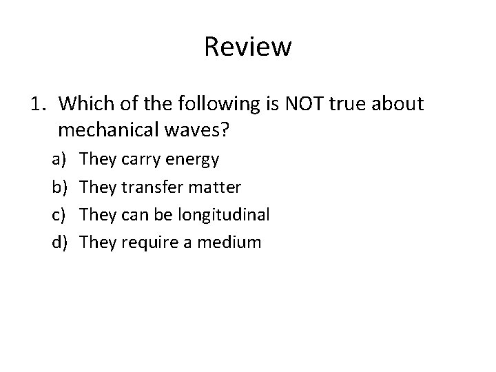 Review 1. Which of the following is NOT true about mechanical waves? a) b)