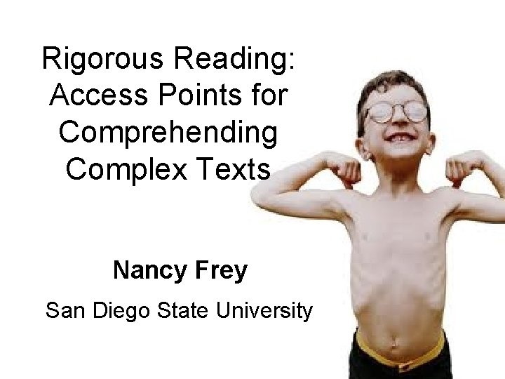 Rigorous Reading: Access Points for Comprehending Complex Texts Nancy Frey San Diego State University