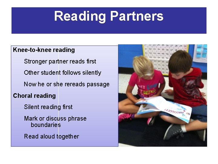 Reading Partners Knee-to-knee reading Stronger partner reads first Other student follows silently Now he