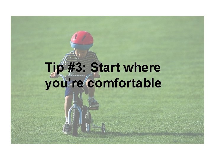 Tip #3: Start where you’re comfortable 