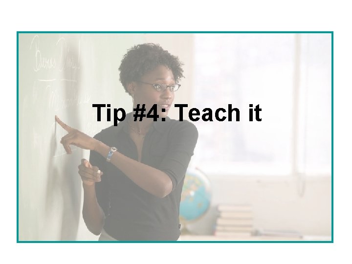 Tip #4: Teach it 