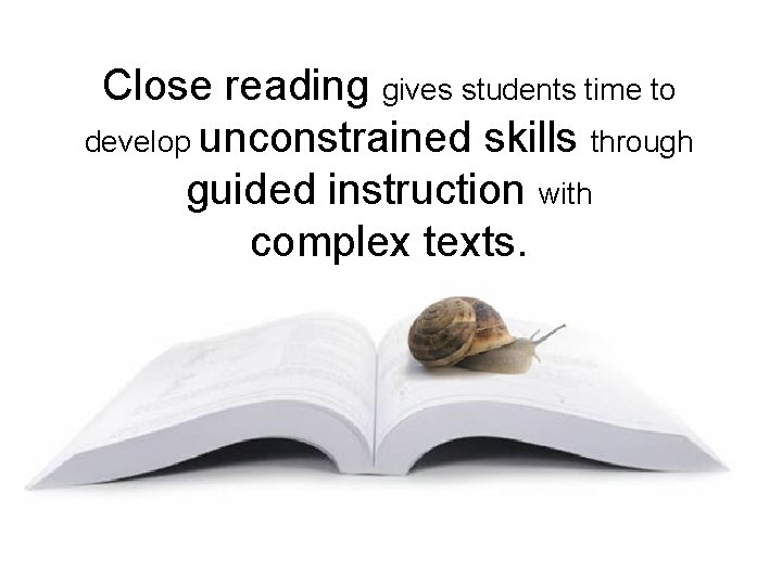 Close reading gives students time to develop unconstrained skills through guided instruction with complex