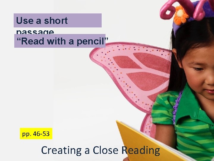 Use a short passage “Read with a pencil” pp. 46 -53 Creating a Close