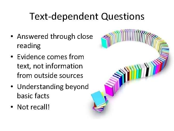 Text-dependent Questions • Answered through close reading • Evidence comes from text, not information