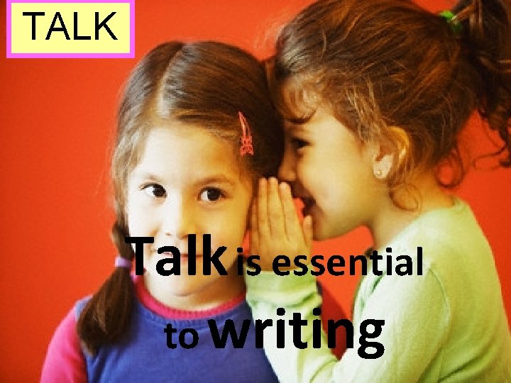 TALK Talk is essential to writing 