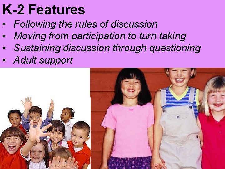 K-2 Features • • Following the rules of discussion Moving from participation to turn