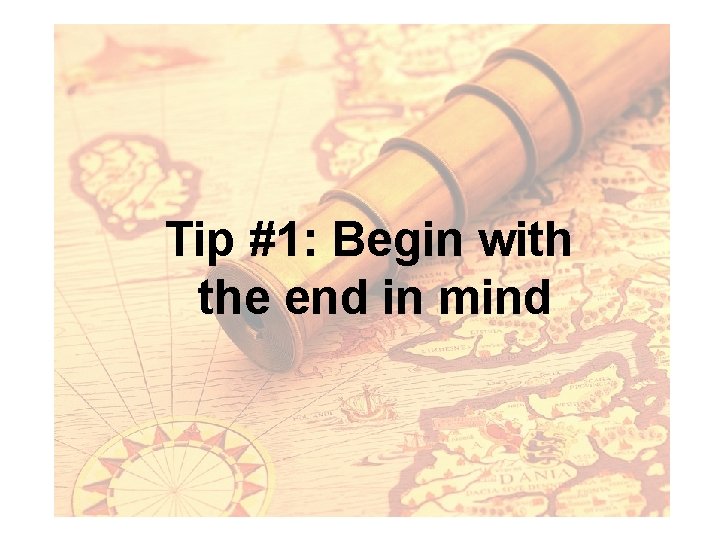 Tip #1: Begin with the end in mind 