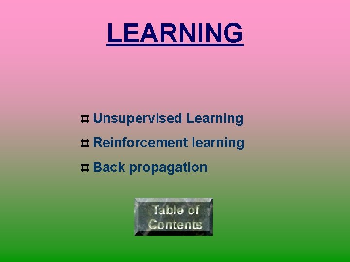 LEARNING Unsupervised Learning Reinforcement learning Back propagation 
