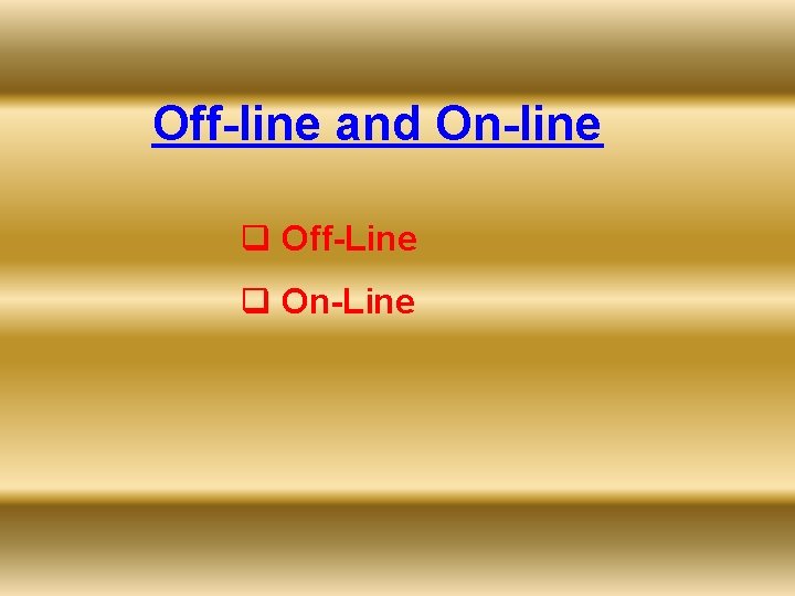 Off-line and On-line q Off-Line q On-Line 