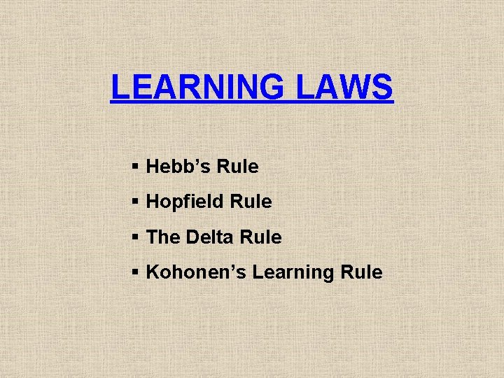 LEARNING LAWS § Hebb’s Rule § Hopfield Rule § The Delta Rule § Kohonen’s