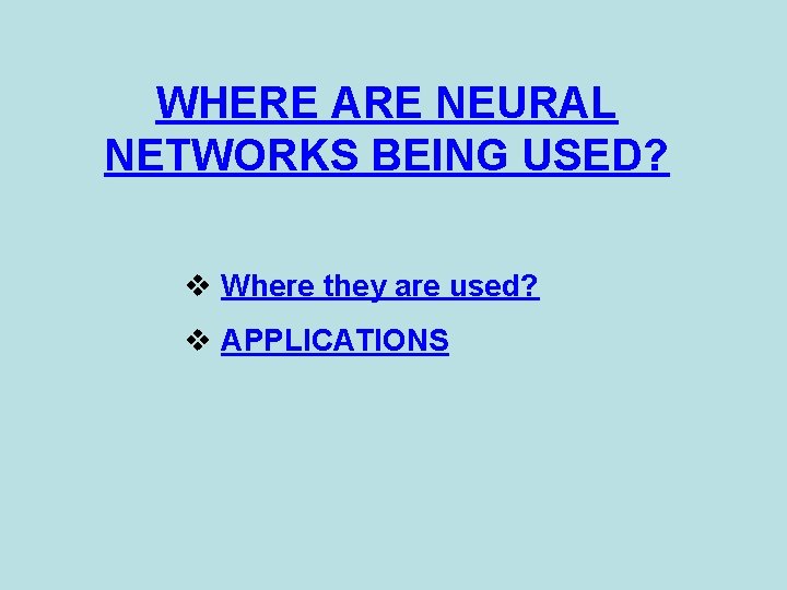WHERE ARE NEURAL NETWORKS BEING USED? v Where they are used? v APPLICATIONS 