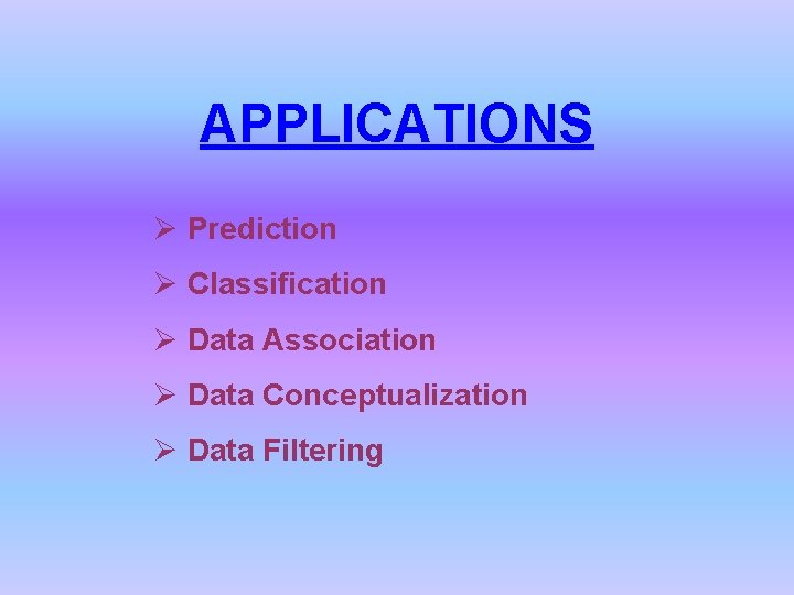 APPLICATIONS Ø Prediction Ø Classification Ø Data Association Ø Data Conceptualization Ø Data Filtering