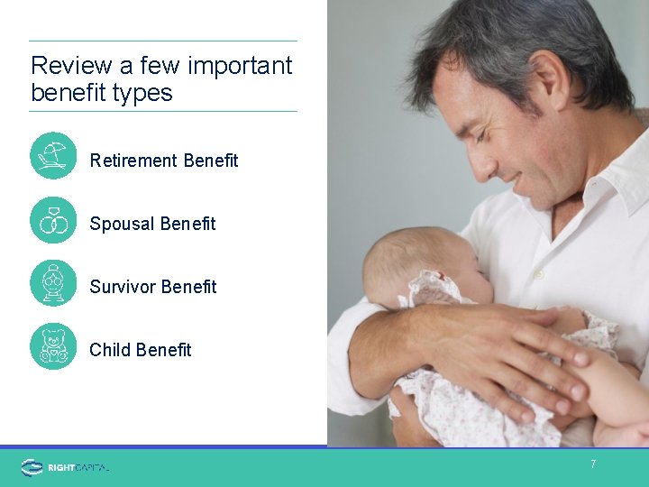 Review a few important benefit types Retirement Benefit Spousal Benefit Survivor Benefit Child Benefit