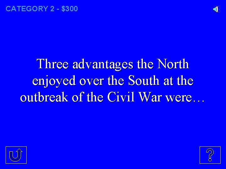 CATEGORY 2 - $300 Three advantages the North enjoyed over the South at the CATEGORY 2 - $300 Three advantages the North enjoyed over the South at the