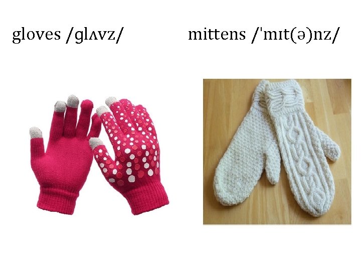 gloves /ɡlʌvz/ mittens /ˈmɪt(ə)nz/ 