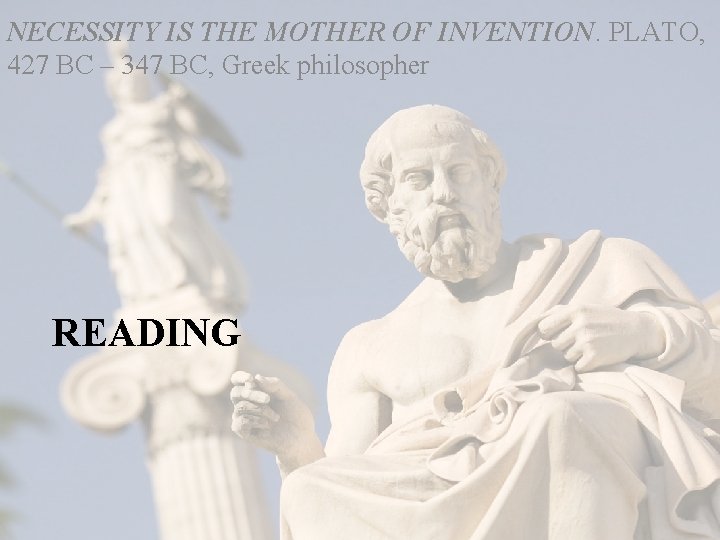 NECESSITY IS THE MOTHER OF INVENTION. PLATO, 427 BC – 347 BC, Greek philosopher