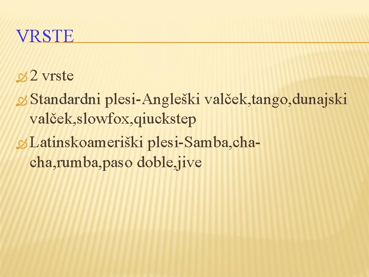 VRSTE 2 vrste Standardni plesi-Angleški valček, tango, dunajski valček, slowfox, qiuckstep Latinskoameriški plesi-Samba, chacha,