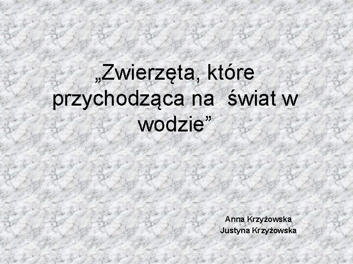 „Zwierzęta, które przychodząca na świat w wodzie” Anna Krzyżowska Justyna Krzyżowska 