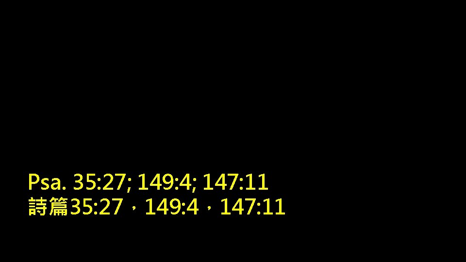 Psa. 35: 27; 149: 4; 147: 11 詩篇35: 27，149: 4，147: 11 