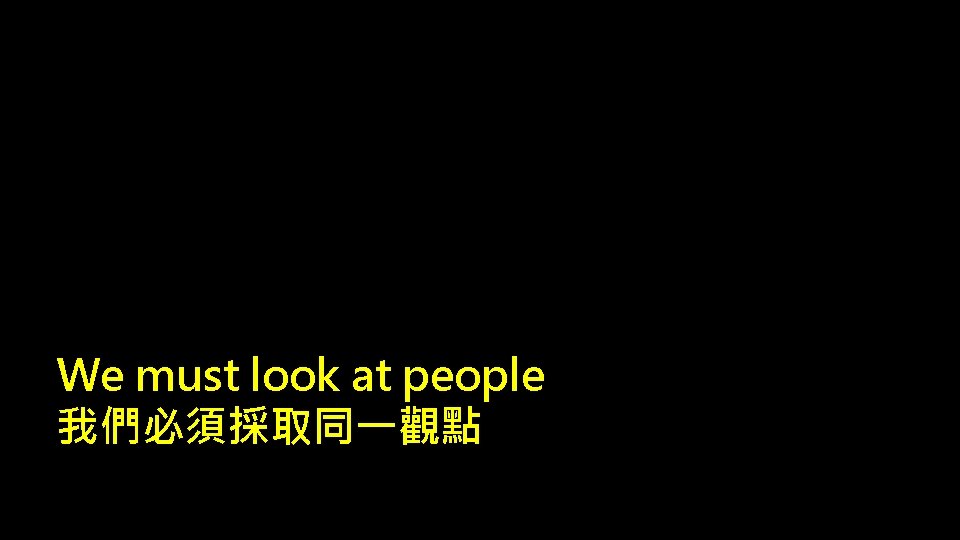 We must look at people 我們必須採取同一觀點 
