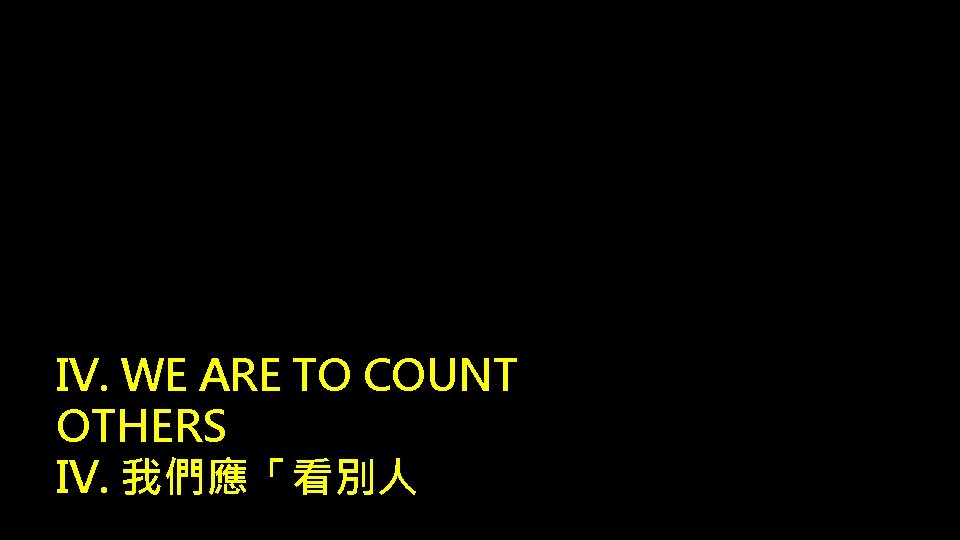 IV. WE ARE TO COUNT OTHERS IV. 我們應「看別人 