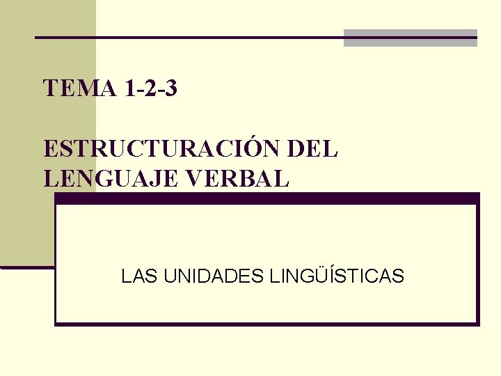 TEMA 1 -2 -3 ESTRUCTURACIÓN DEL LENGUAJE VERBAL LAS UNIDADES LINGÜÍSTICAS 