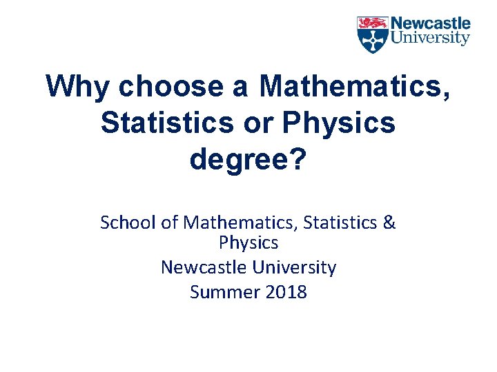 Why choose a Mathematics, Statistics or Physics degree? School of Mathematics, Statistics & Physics