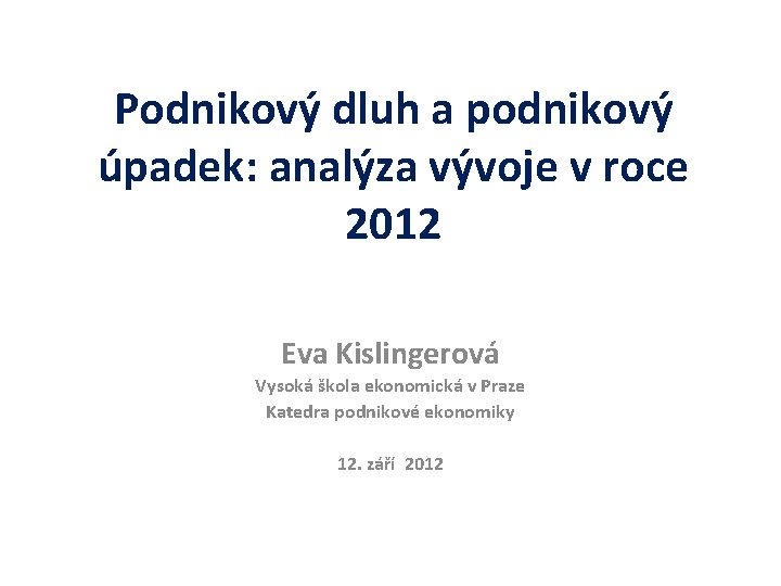 Podnikový dluh a podnikový úpadek: analýza vývoje v roce 2012 Eva Kislingerová Vysoká škola