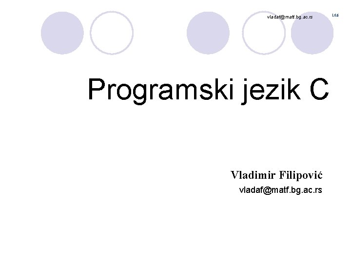 vladaf@matf. bg. ac. rs Programski jezik C Vladimir Filipović vladaf@matf. bg. ac. rs 1/16