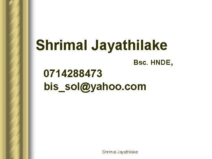 Shrimal Jayathilake Bsc. HNDE , 0714288473 bis_sol@yahoo. com Shrimal Jayathilake 