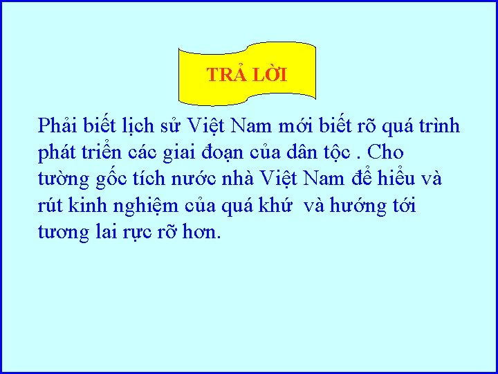 TRẢ LỜI Phải biết lịch sử Việt Nam mới biết rõ quá trình phát