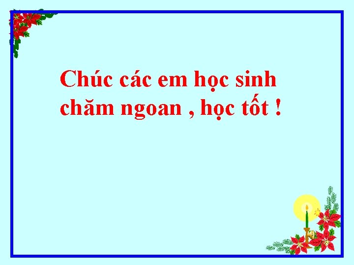 Chúc các em học sinh chăm ngoan , học tốt ! 