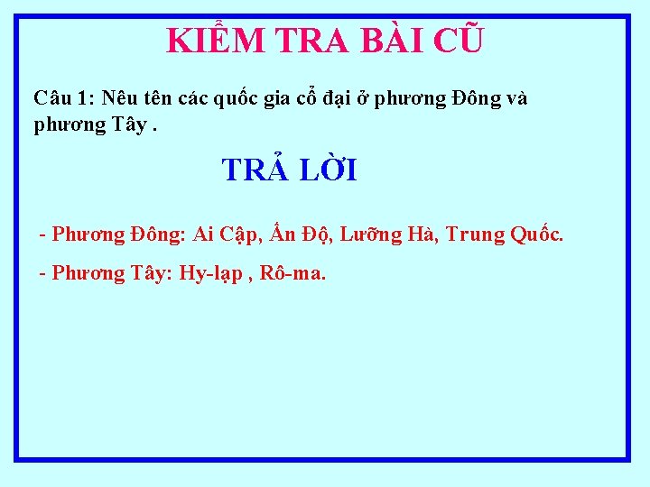 KIỂM TRA BÀI CŨ Câu 1: Nêu tên các quốc gia cổ đại ở