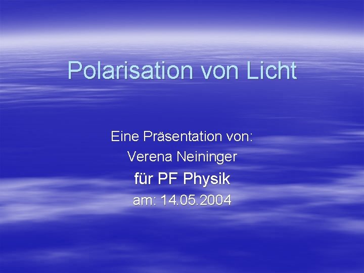 Polarisation von Licht Eine Präsentation von: Verena Neininger für PF Physik am: 14. 05.