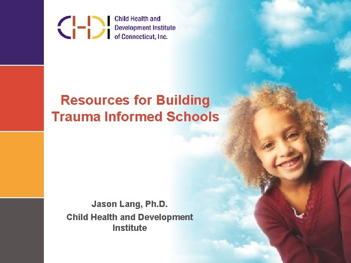 Resources for Building Trauma Informed Schools Jason Lang, Ph. D. Child Health and Development