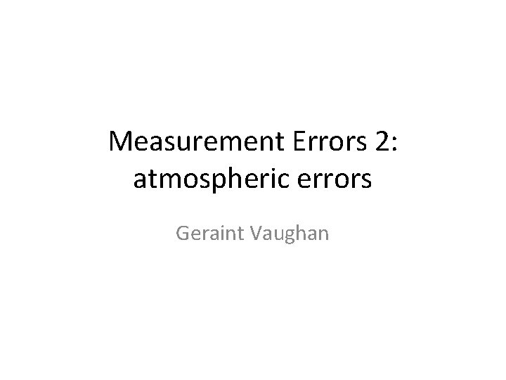 Measurement Errors 2: atmospheric errors Geraint Vaughan 