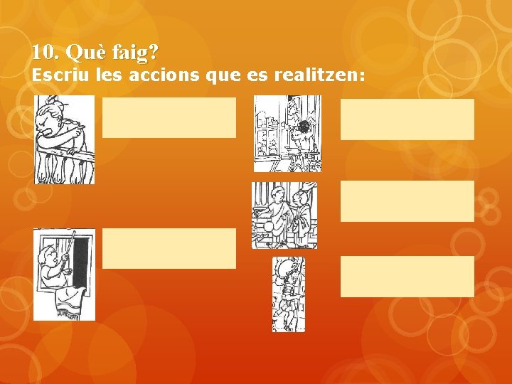 10. Què faig? Escriu les accions que es realitzen: 