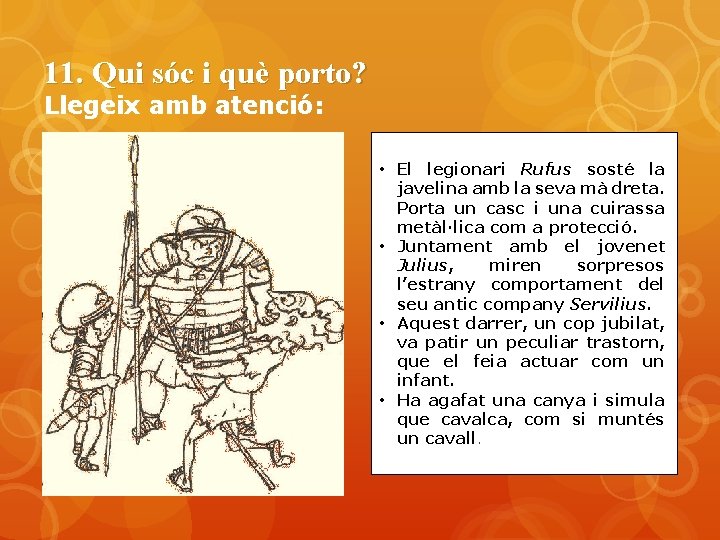 11. Qui sóc i què porto? Llegeix amb atenció: • El legionari Rufus sosté