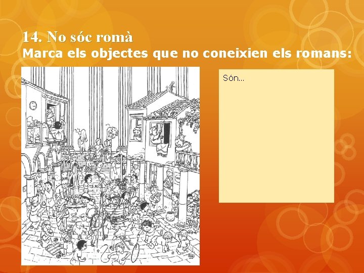 14. No sóc romà Marca els objectes que no coneixien els romans: Són… 