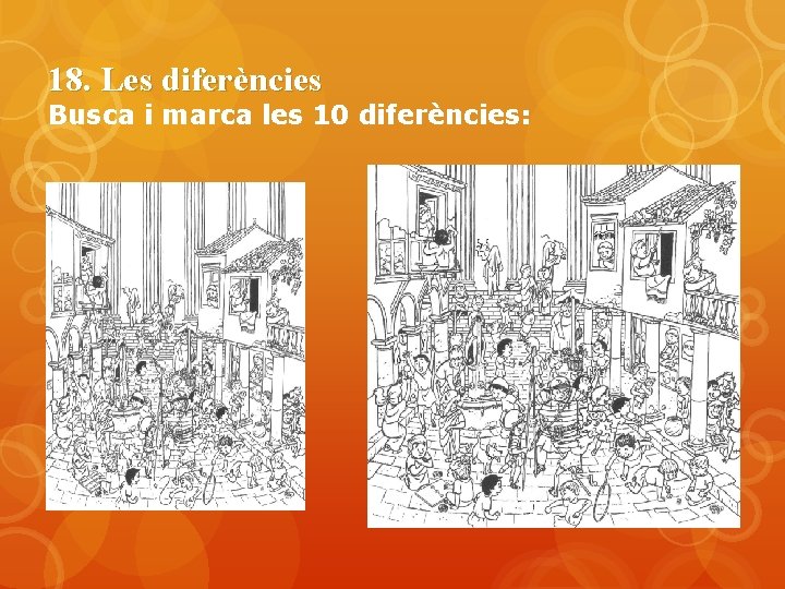 18. Les diferències Busca i marca les 10 diferències: 